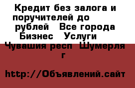 Кредит без залога и поручителей до 300.000 рублей - Все города Бизнес » Услуги   . Чувашия респ.,Шумерля г.